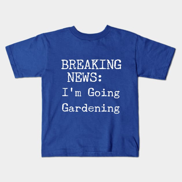 Breaking News, I'm Going Gardening Kids T-Shirt by Style Conscious